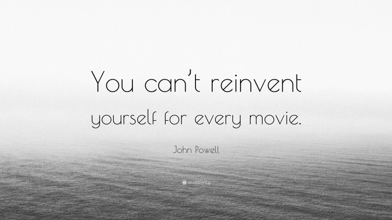 John Powell Quote: “You can’t reinvent yourself for every movie.”