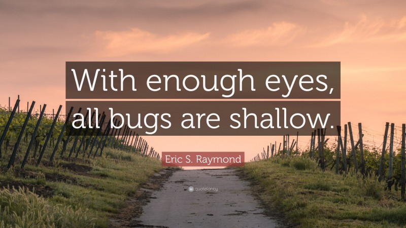 Eric S. Raymond Quote: “With enough eyes, all bugs are shallow.”