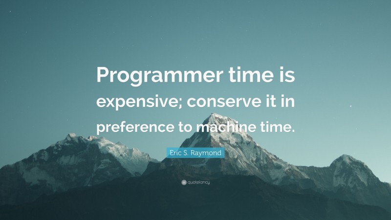 Eric S. Raymond Quote: “Programmer time is expensive; conserve it in preference to machine time.”