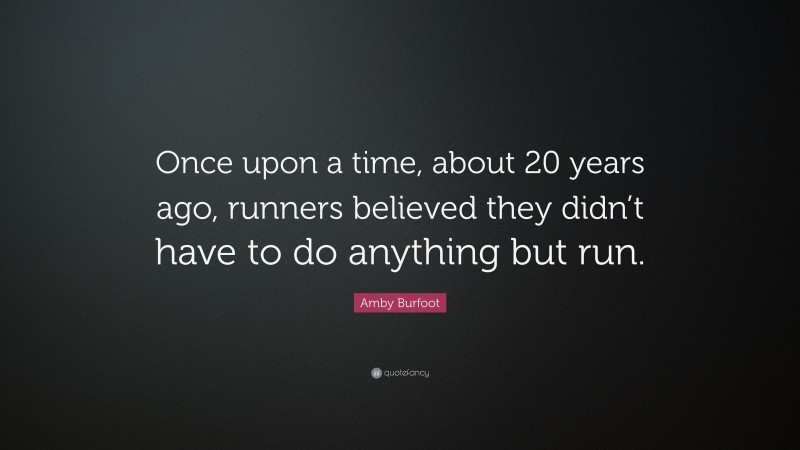 Amby Burfoot Quote: “Once upon a time, about 20 years ago, runners believed they didn’t have to do anything but run.”