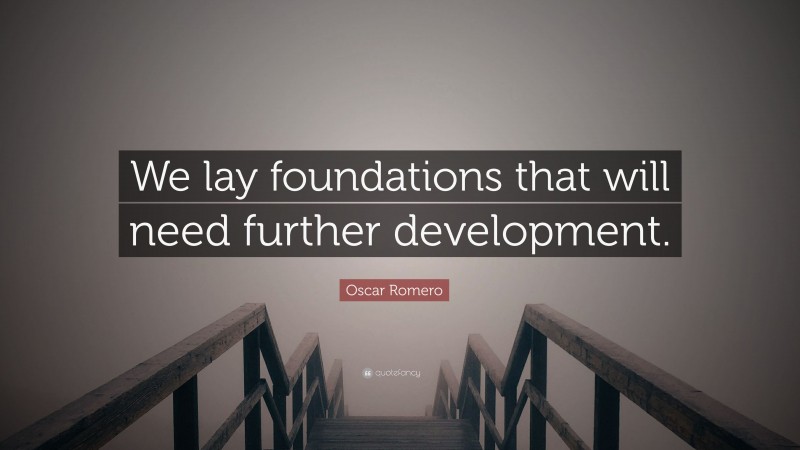 Oscar Romero Quote: “We lay foundations that will need further development.”