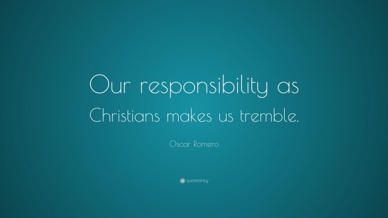 Oscar Romero Quote: “Our responsibility as Christians makes us tremble.”