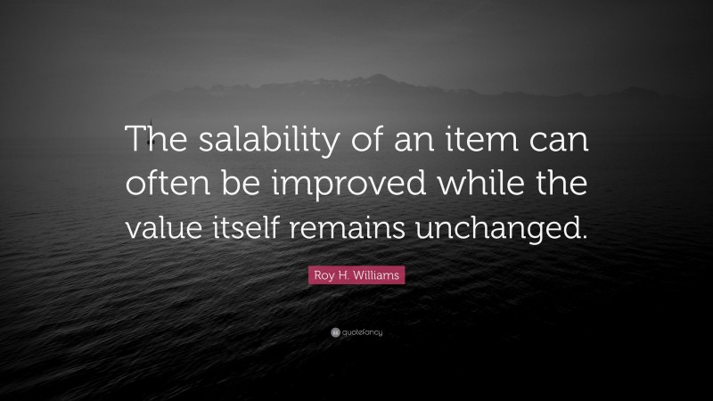 Roy H. Williams Quote: “The salability of an item can often be improved while the value itself remains unchanged.”