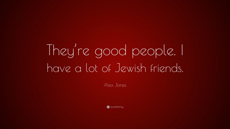 Alex Jones Quote: “They’re good people. I have a lot of Jewish friends.”