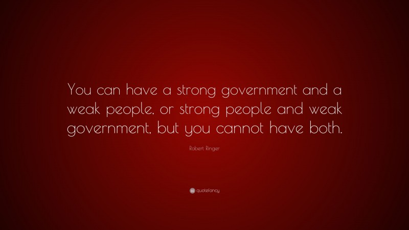 Robert Ringer Quote: “You can have a strong government and a weak people, or strong people and weak government, but you cannot have both.”