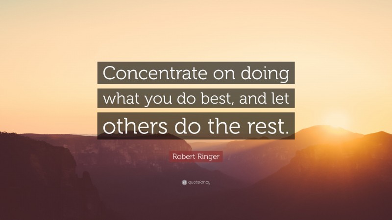 Robert Ringer Quote: “Concentrate on doing what you do best, and let others do the rest.”