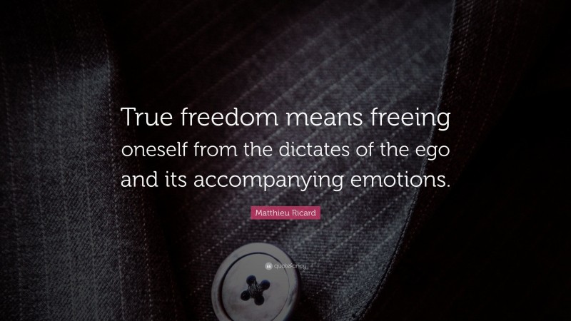 Matthieu Ricard Quote: “True freedom means freeing oneself from the dictates of the ego and its accompanying emotions.”