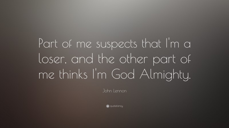 John Lennon Quote: “Part of me suspects that I’m a loser, and the other part of me thinks I’m God Almighty.”
