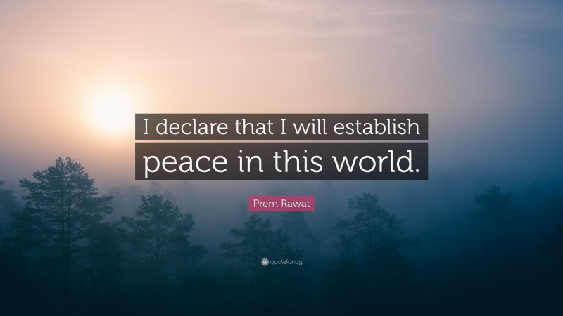 Prem Rawat Quote: “I declare that I will establish peace in this world.”