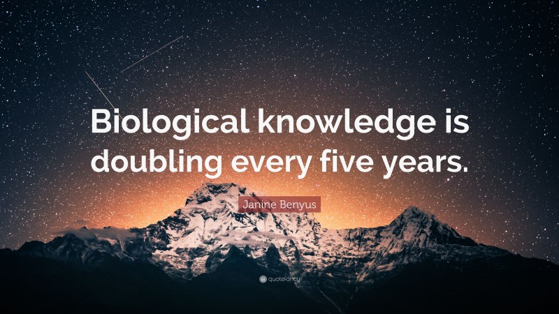 Janine Benyus Quote: “Biological knowledge is doubling every five years.”