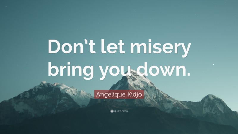 Angelique Kidjo Quote: “Don’t let misery bring you down.”