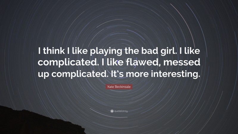 Kate Beckinsale Quote: “I think I like playing the bad girl. I like complicated. I like flawed, messed up complicated. It’s more interesting.”