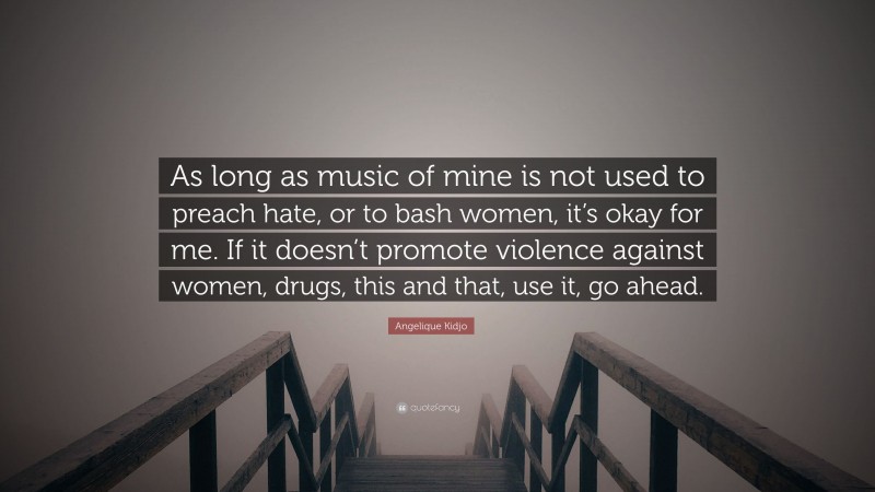 Angelique Kidjo Quote: “As long as music of mine is not used to preach hate, or to bash women, it’s okay for me. If it doesn’t promote violence against women, drugs, this and that, use it, go ahead.”