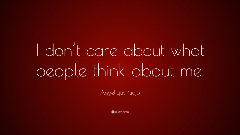 Angelique Kidjo Quote: “I don’t care about what people think about me.”