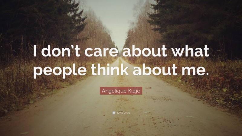 Angelique Kidjo Quote: “I don’t care about what people think about me.”