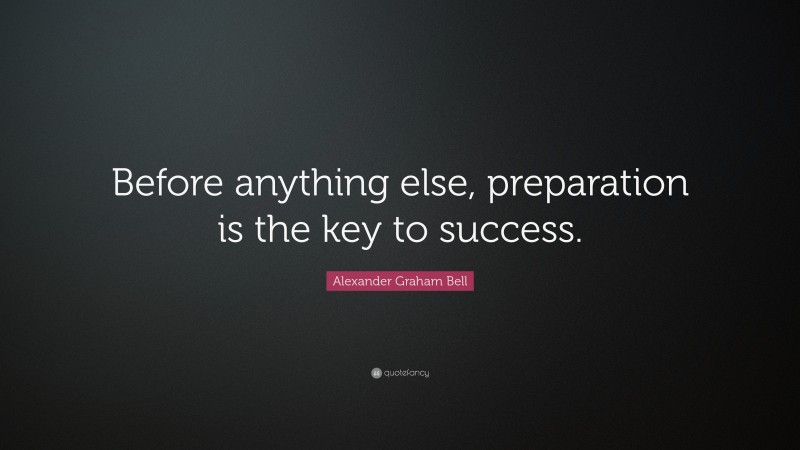 Alexander Graham Bell Quote: “Before anything else, preparation is the key to success.”