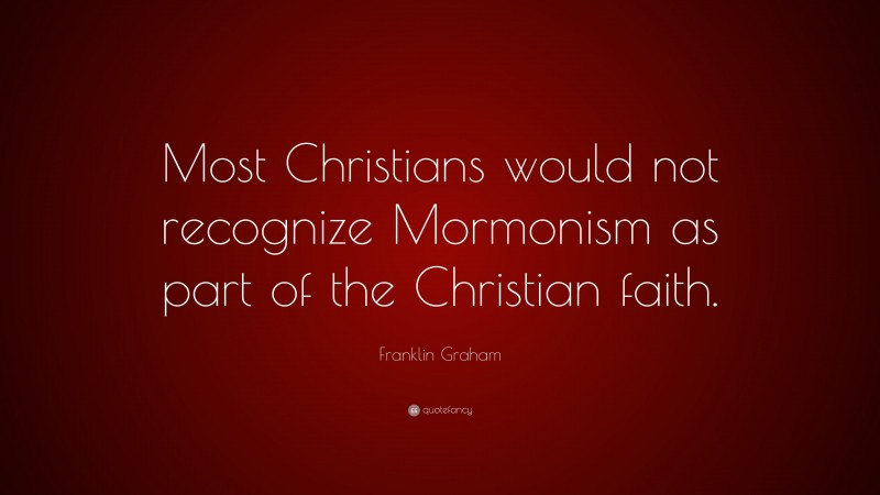 Franklin Graham Quote: “Most Christians would not recognize Mormonism as part of the Christian faith.”