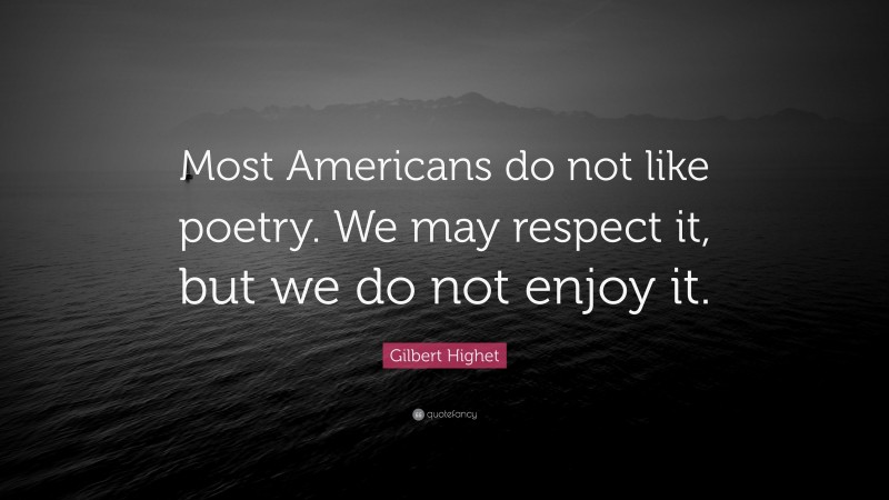 Gilbert Highet Quote: “Most Americans do not like poetry. We may respect it, but we do not enjoy it.”