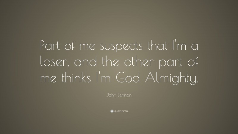John Lennon Quote: “Part of me suspects that I’m a loser, and the other part of me thinks I’m God Almighty.”