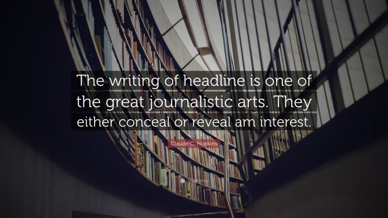 Claude C. Hopkins Quote: “The writing of headline is one of the great journalistic arts. They either conceal or reveal am interest.”