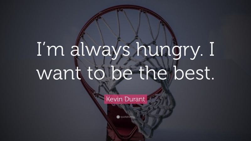 Kevin Durant Quote: “I’m always hungry. I want to be the best.”