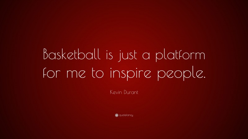 Kevin Durant Quote: “Basketball is just a platform for me to inspire people.”