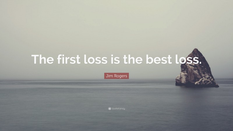 Jim Rogers Quote: “The first loss is the best loss.”
