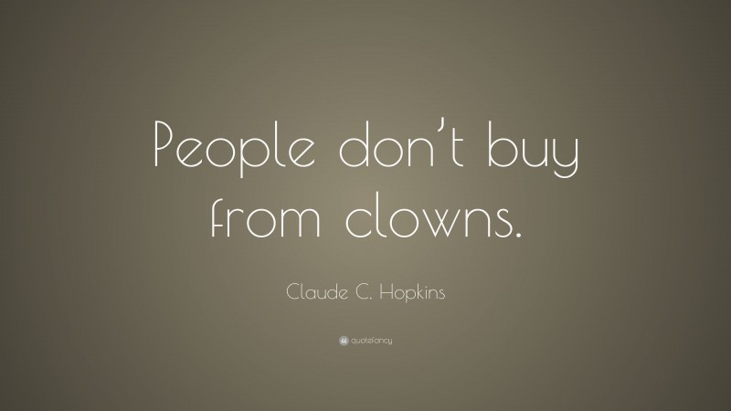 Claude C. Hopkins Quote: “People don’t buy from clowns.”
