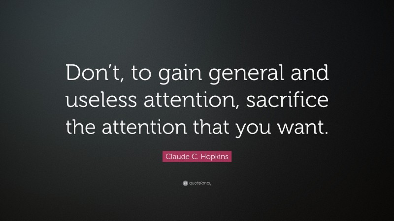 Claude C. Hopkins Quote: “Don’t, to gain general and useless attention, sacrifice the attention that you want.”