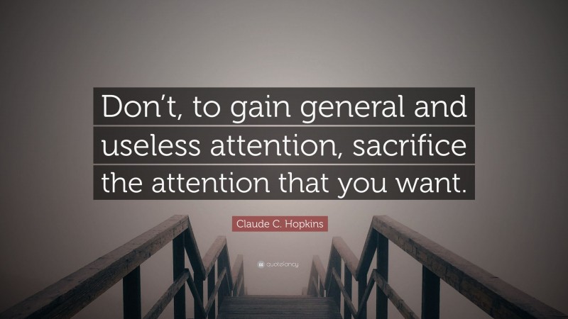 Claude C. Hopkins Quote: “Don’t, to gain general and useless attention, sacrifice the attention that you want.”