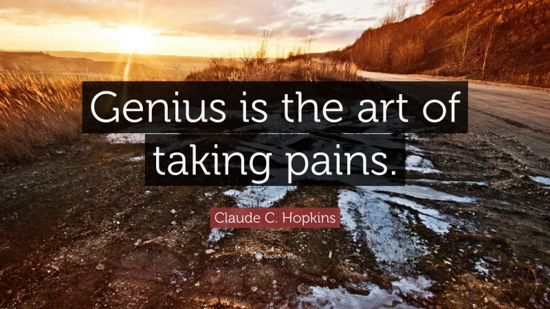 Claude C. Hopkins Quote: “Genius is the art of taking pains.”