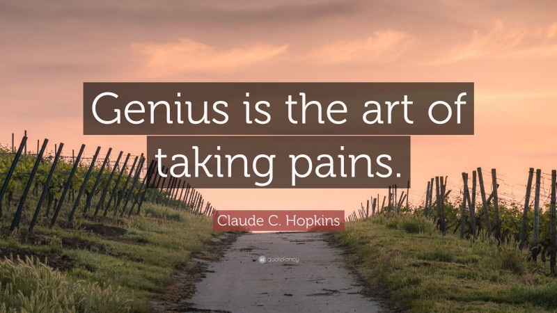 Claude C. Hopkins Quote: “Genius is the art of taking pains.”