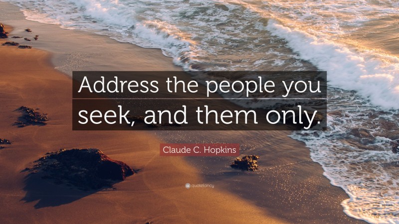 Claude C. Hopkins Quote: “Address the people you seek, and them only.”