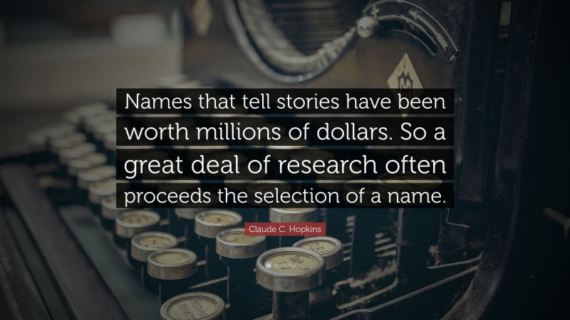 Claude C. Hopkins Quote: “Names that tell stories have been worth millions of dollars. So a great deal of research often proceeds the selection of a name.”