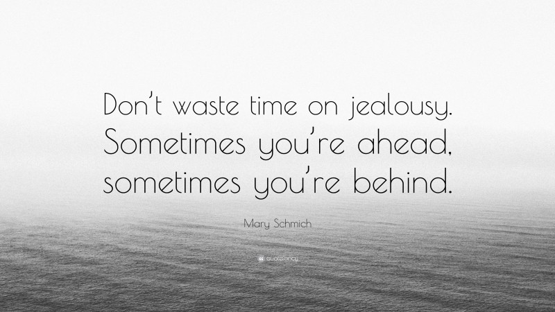 Mary Schmich Quote: “Don’t waste time on jealousy. Sometimes you’re ahead, sometimes you’re behind.”