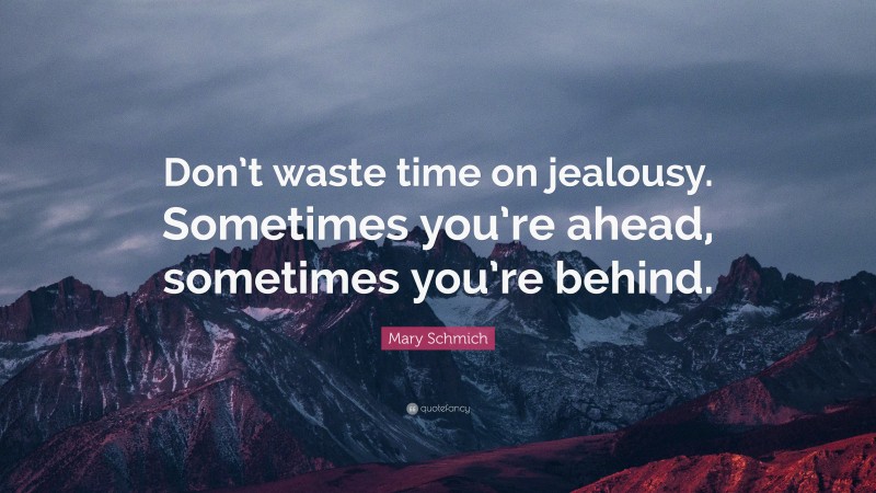 Mary Schmich Quote: “Don’t waste time on jealousy. Sometimes you’re ahead, sometimes you’re behind.”