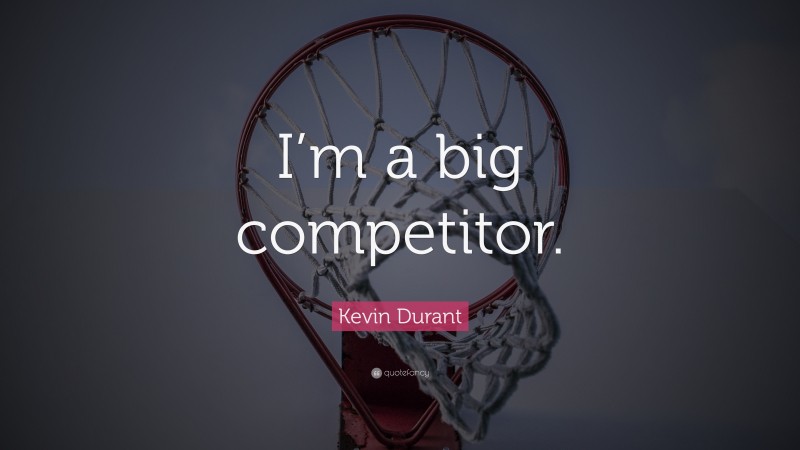 Kevin Durant Quote: “I’m a big competitor.”