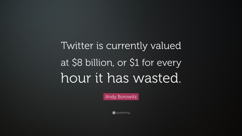 Andy Borowitz Quote: “Twitter is currently valued at $8 billion, or $1 for every hour it has wasted.”