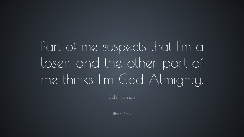 John Lennon Quote: “Part of me suspects that I’m a loser, and the other part of me thinks I’m God Almighty.”