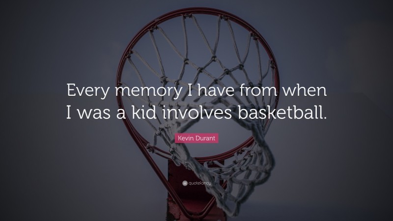 Kevin Durant Quote: “Every memory I have from when I was a kid involves basketball.”
