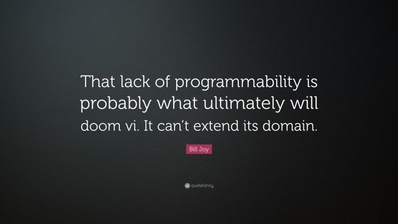 Bill Joy Quote: “That lack of programmability is probably what ultimately will doom vi. It can’t extend its domain.”