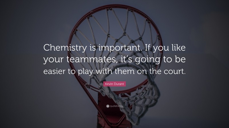 Kevin Durant Quote: “Chemistry is important. If you like your teammates, it’s going to be easier to play with them on the court.”