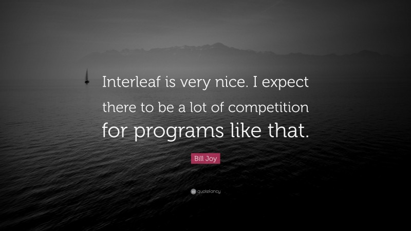 Bill Joy Quote: “Interleaf is very nice. I expect there to be a lot of competition for programs like that.”