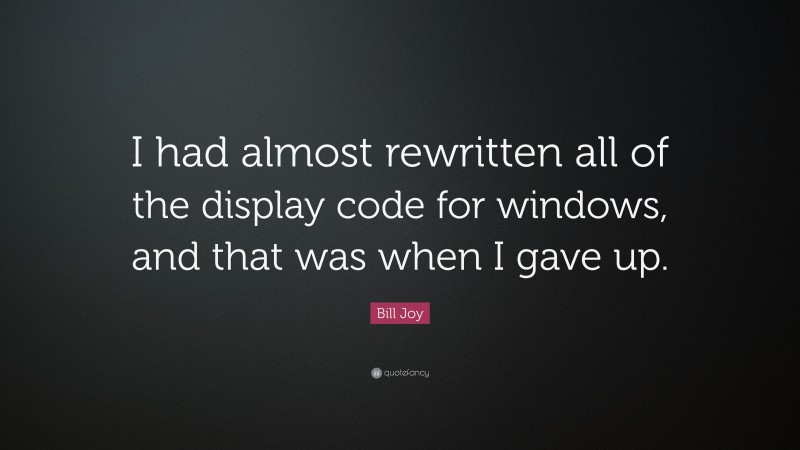 Bill Joy Quote: “I had almost rewritten all of the display code for windows, and that was when I gave up.”