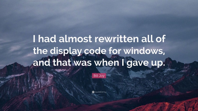 Bill Joy Quote: “I had almost rewritten all of the display code for windows, and that was when I gave up.”