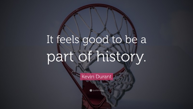 Kevin Durant Quote: “It feels good to be a part of history.”