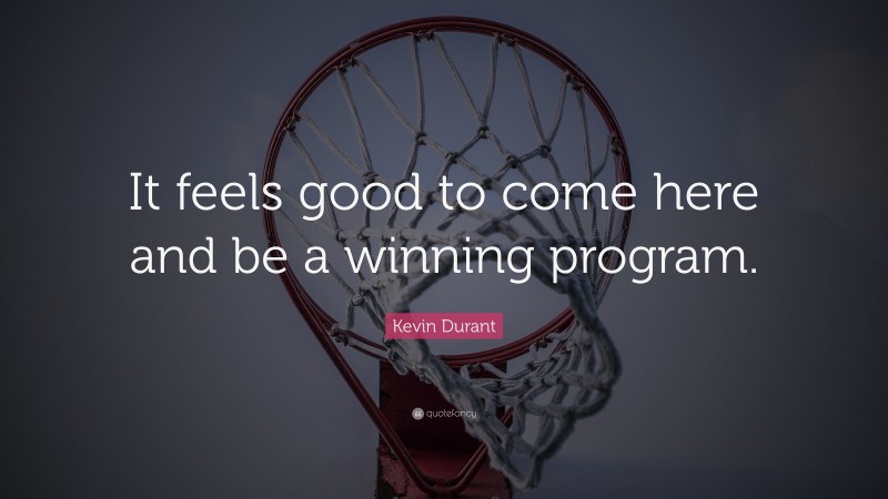Kevin Durant Quote: “It feels good to come here and be a winning program.”