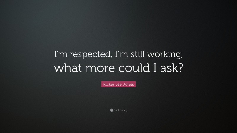 Rickie Lee Jones Quote: “I’m respected, I’m still working, what more could I ask?”