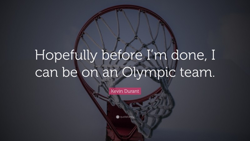 Kevin Durant Quote: “Hopefully before I’m done, I can be on an Olympic team.”