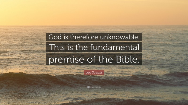 Leo Strauss Quote: “God is therefore unknowable. This is the fundamental premise of the Bible.”